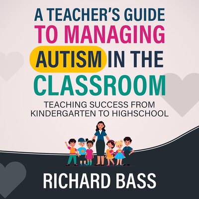 A Teacher’s Guide to Managing Autism in the Classroom: Teaching Success from Kindergarten to Highschool