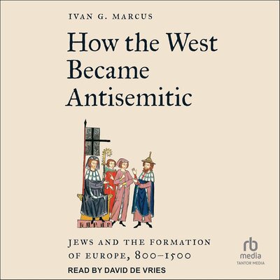 Ivan G. Marcus: How the West Became Antisemitic: Jews and the Formation of Europe, 800-1500